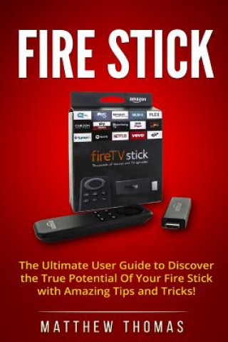 Könyv Amazon Fire Stick: The Ultimate User Guide to Discover the True Potential Of Your Fire Matthew Thomas