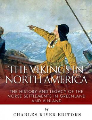 Könyv The Vikings in North America: The History and Legacy of the Norse Settlements in Greenland and Vinland Charles River Editors