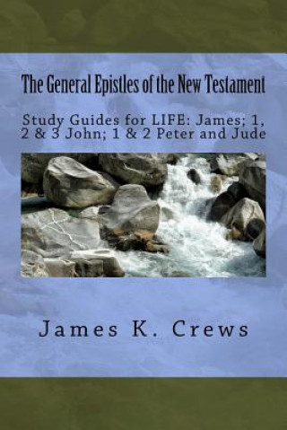 Carte The General Epistles of the New Testament: Study Guides for LIFE: James; 1, 2, & 3 John; 1 & 2 Peter and Jude James K Crews