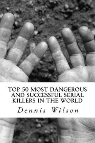 Книга Top 50 Most Dangerous and Successful Serial Killers in the World Dennis Wilson