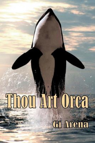 Kniha Thou Art Orca: Orcinus Orca: Killer Whale, Largest of the Dolphin Species Gi Arena