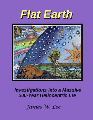 Książka Flat Earth; Investigations Into a Massive 500-Year Heliocentric Lie James W Lee