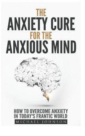 Könyv Anxiety: The Anxiety Cure for the Anxious Mind: The Ultimate Guide to understanding and Treating Anxiety Michael Johnson