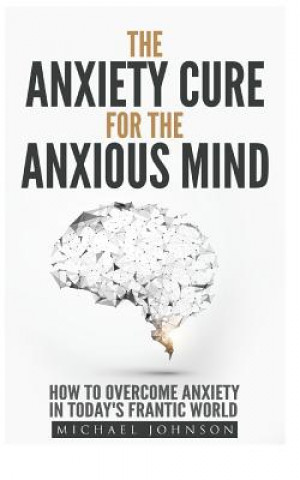 Книга Anxiety: The Anxiety Cure for the Anxious Mind: The Ultimate Guide to understanding and Treating Anxiety Michael Johnson