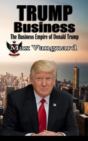 Kniha Trump Business: The Business Empire of Donald Trump Max Vanguard