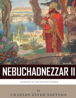 Kniha Legends of the Ancient World: The Life and Legacy of King Nebuchadnezzar II Charles River Editors