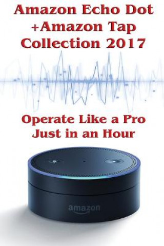 Carte Amazon Echo Dot + Amazon Tap Collection 2017: Operate Like a Pro Just in an Hour: (Amazon Dot For Beginners, Amazon Dot User Guide, Amazon Dot Echo) Phillip Mackein