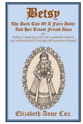 Książka Betsy: The Dark Tale Of A Faire Dolly And Her Truest Friend Anna: Also Making A Simple Rag Doll With Grandmother Shepherd (Gi Elizabeth Anne Cox