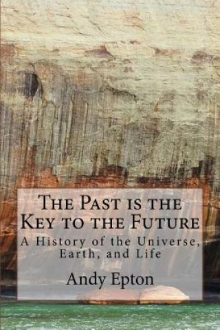 Carte The Past is the Key to the Future: A History of the Universe, Earth, and Life Andy Epton