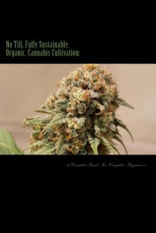 Kniha No Till, Fully Sustainable, Organic, Cannabis Cultivation: : A Complete Guide For Complete Beginners! MR Mathew John Hoffmann