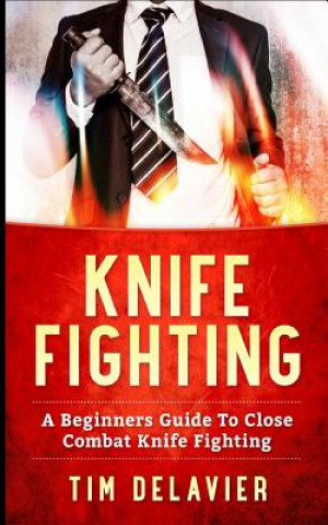 Carte Knife Fighting: A Beginners Guide to Close Combat Knife Fighting Tim Delavier