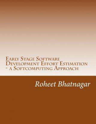 Knjiga Early Stage Software Development Effort Estimation - a Softcomputing Approach: Software Effort Estimation Prof Roheet Bhatnagar