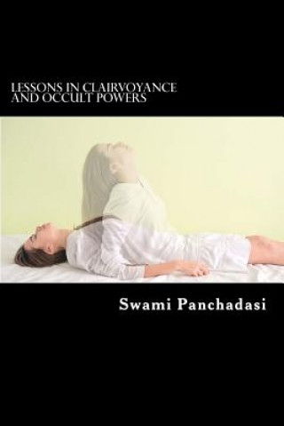 Kniha Lessons in Clairvoyance and Occult Powers: Astral Travel, Telepathy, Clairvoyance, and Magnetic Healing Explained Swami Panchadasi