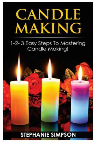 Carte Candle Making: 1-2-3 Easy Steps to Mastering Candle Making! Stephanie Simpson
