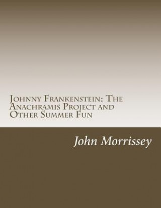 Carte Johnny Frankenstein: The Anachramis Project and Other Summer Fun John Morrissey