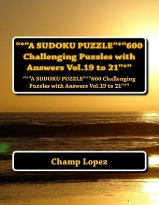 Książka "*"A SUDOKU PUZZLE"*"600 Challenging Puzzles with Answers Vol.19 to 21"*": "*"A SUDOKU PUZZLE"*"600 Challenging Puzzles with Answers Vol.19 to 21"*" Champ Lopez