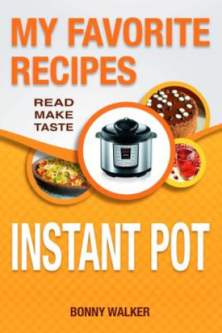 Könyv Instant POT Cookbook: My Favorite Instant POT Recipes: Your Pressure Cooker Recipes - Read Make Taste! (black and white edition) Bonny Walker