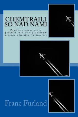Book Chemtraili So Nad Nami: Zgodba O Razkrivanju Prikrite Resnice O Globalnem Zlocinu S Kemijo V Atmosferi Franc Furland