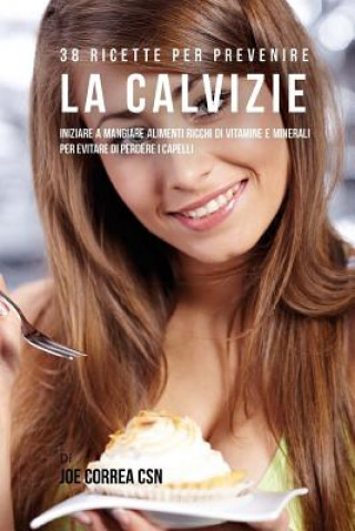 Kniha 38 Ricette Per Prevenire La Calvizie: Iniziare A Mangiare Alimenti Ricchi Di Vitamine E Minerali Per Evitare Di Perdere I Capelli Joe Correa Csn