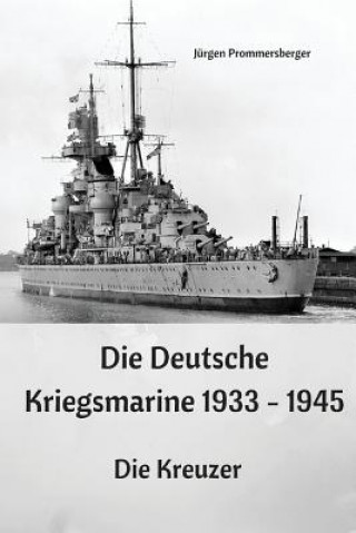 Könyv Die Deutsche Kriegsmarine 1933 - 1945: Die Kreuzer Jurgen Prommersberger