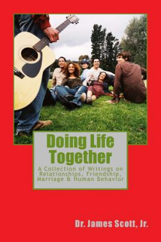 Carte Doing Life Together: A Collection of Writings on Relationships, Friendship, Marriage & Human Behavior Dr James Scott Jr