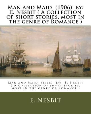 Könyv Man and Maid (1906) by: E. Nesbit ( A collection of short stories, most in the genre of Romance ) Edit Nesbit