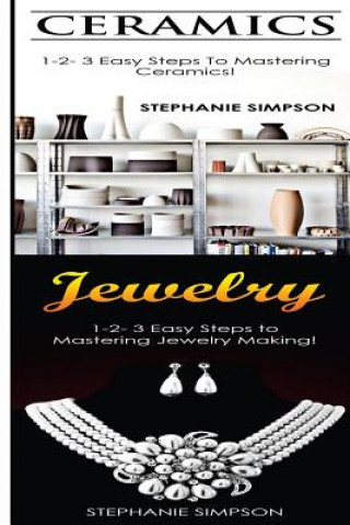 Könyv Ceramics & Jewelry: 1-2-3 Easy Steps to Mastering Ceramics! & 1-2-3 Easy Steps to Mastering Jewelry Making! Stephanie Simpson
