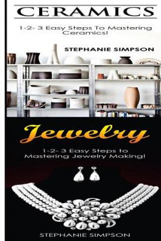 Book Ceramics & Jewelry: 1-2-3 Easy Steps to Mastering Ceramics! & 1-2-3 Easy Steps to Mastering Jewelry Making! Stephanie Simpson