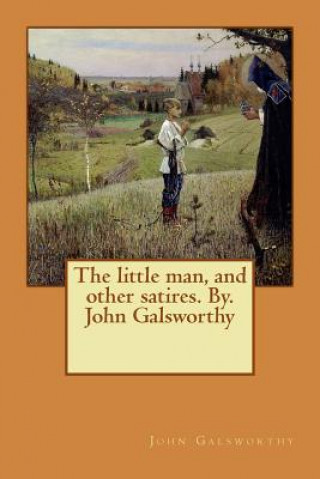 Kniha The little man, and other satires. By. John Galsworthy John Galsworthy