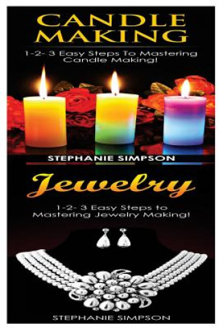 Carte Candle Making & Jewelry: 1-2-3 Easy Steps to Mastering Candle Making! & 1-2-3 Easy Steps to Mastering Jewelry Making! Stephanie Simpson