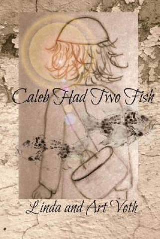 Knjiga Caleb Had Two Fish: Feeding of the 5,000 as told by the boy with loaves and fish Linda Voth