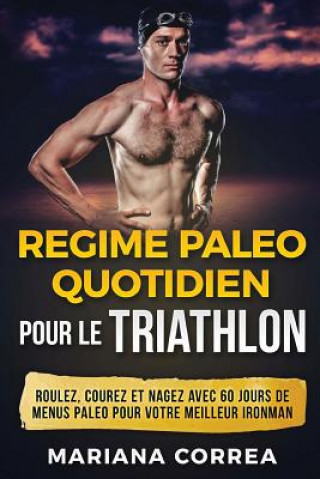 Carte REGIME PALEO QUOTIDIEN POUR Le TRIATHLON: ROULEZ, COUREZ Et NAGEZ AVEC 60 JOURS DE MENUS PALEO POUR VOTRE MEILLEUR IRONMAN Mariana Correa