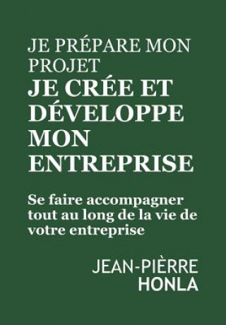 Könyv Je Prépare Mon Projet, Je Crée Et Développe Mon Entreprise: Se Faire Accompagner Tout Au Long de la Vie de Votre Entreprise Jean-Pierre Honla