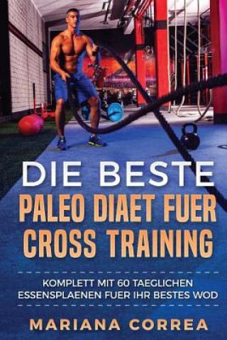 Libro Die BESTE PALEO DIAET FUER CROSS TRAINING: KOMPLETT Mit 60 TAEGLICHEN ESSENSPLAENEN FUER IHR BESTES WOD Mariana Correa