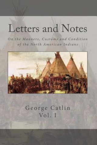 Könyv Letters and Notes on the Manners, Customs and Conditions of the North American Indian: Volume 1: Illustrated with Color Engravings George Catlin