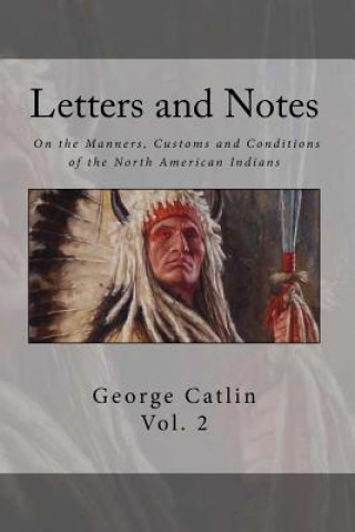 Knjiga Letters and Notes on the Manners, Customs and Condition of the North American Indian: Volume 2: Illustrated with Color Engravings George Catlin