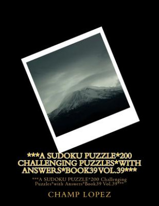 Książka ***A SUDOKU PUZZLE*200 Challenging Puzzles*with Answers*Book39 Vol.39***: ***A SUDOKU PUZZLE*200 Challenging Puzzles*with Answers*Book39 Vol.39*** Champ Lopez