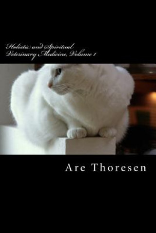 Könyv Holistic and Spiritual Veterinary Medicine, Volume 1 Dr Are Simeon Thoresen DVM