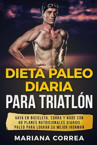 Book Dieta PALEO DIARIA PARA TRIATLON: VAYA EN BICICLETA, CORRA y NADE CON 60 PLANES NUTRICIONALES DIARIOS PALEO PARA LOGRAR SU MEJOR IRONMAN Mariana Correa