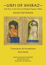 Urfi of Shiraz - Sufi Poet in the Court of Mughal Emperor Akbar: Selected Poems