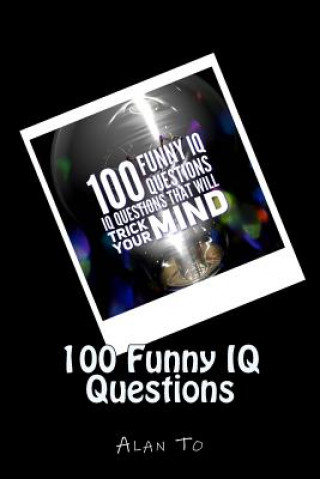 Kniha 100 Funny IQ Questions: IQ Questions That Will Trick Your Mind MR Chun Lim Alan To