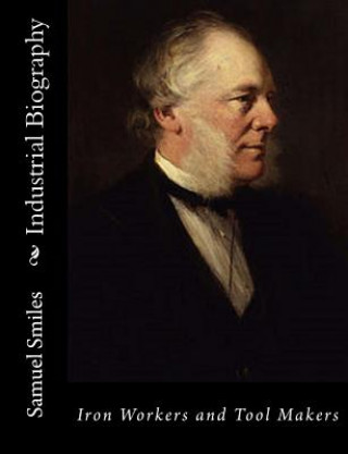 Kniha Industrial Biography: Iron Workers and Tool Makers Samuel Smiles