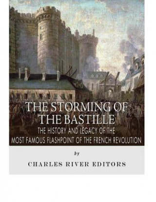 Kniha The Storming of the Bastille: The History and Legacy of the Most Famous Flashpoint of the French Revolution Charles River Editors