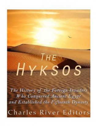 Kniha The Hyksos: The History of the Foreign Invaders Who Conquered Ancient Egypt and Established the Fifteenth Dynasty Charles River Editors