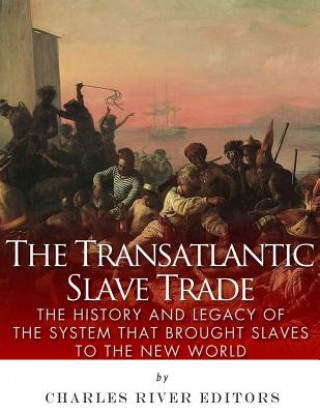 Kniha The Transatlantic Slave Trade: The History and Legacy of the System that Brought Slaves to the New World Charles River Editors