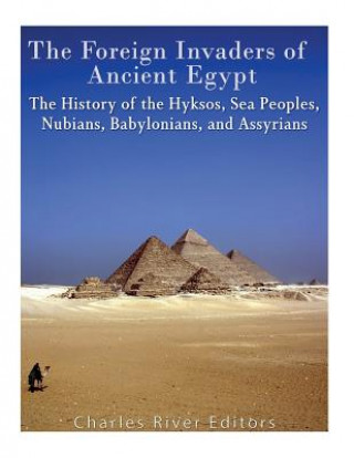 Könyv The Foreign Invaders of Ancient Egypt: The History of the Hyksos, Sea Peoples, Nubians, Babylonians, and Assyrians Charles River Editors