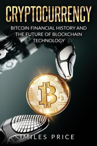 Kniha Cryptocurrency: Bitcoin Financial History and the Future of Blockchain Technology Miles Price