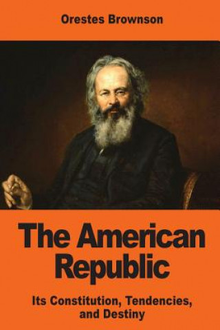 Könyv The American Republic: Its Constitution, Tendencies, and Destiny Orestes Brownson