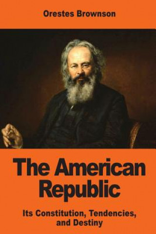 Książka The American Republic: Its Constitution, Tendencies, and Destiny Orestes Brownson