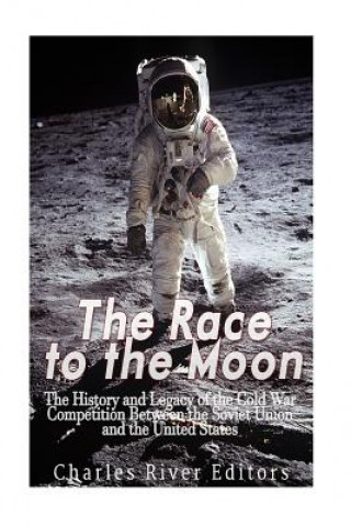 Kniha The Race to the Moon: The History and Legacy of the Cold War Competition Between the Soviet Union and the United States Charles River Editors